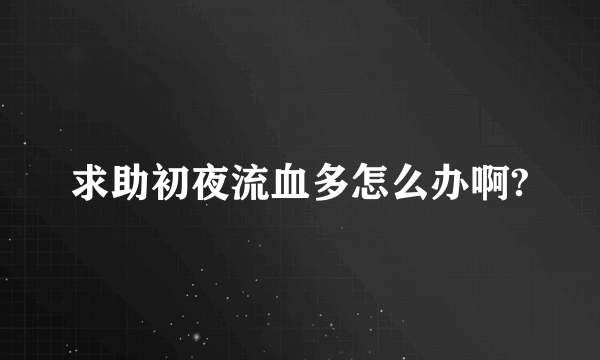 求助初夜流血多怎么办啊?