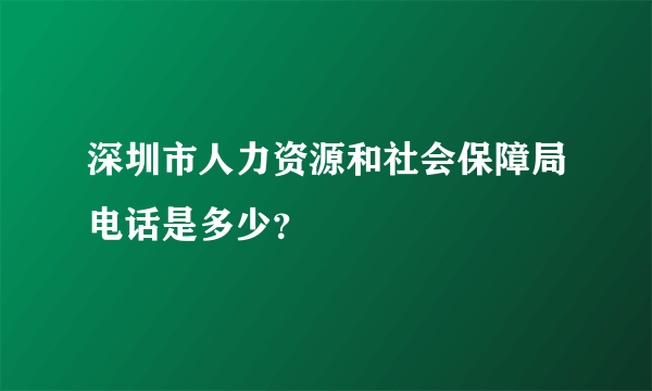 深圳市人力资源和社会保障局电话是多少？