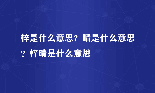 梓是什么意思？晴是什么意思？梓晴是什么意思