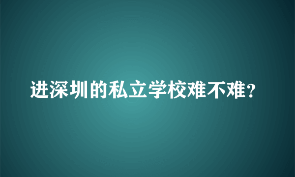 进深圳的私立学校难不难？