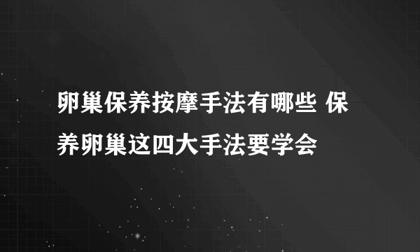 卵巢保养按摩手法有哪些 保养卵巢这四大手法要学会