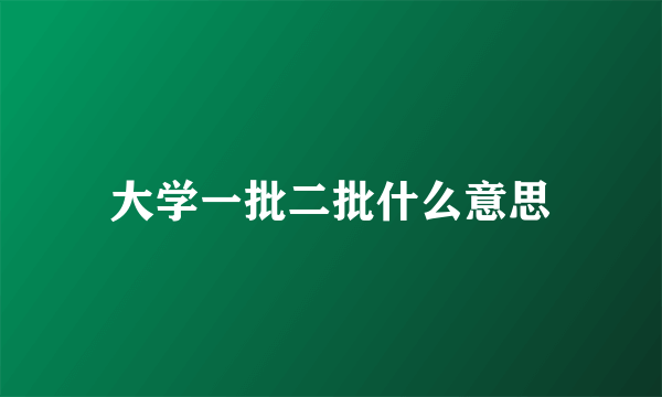 大学一批二批什么意思