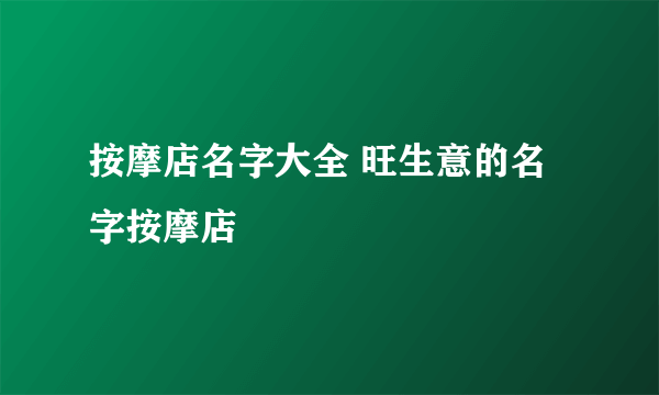 按摩店名字大全 旺生意的名字按摩店