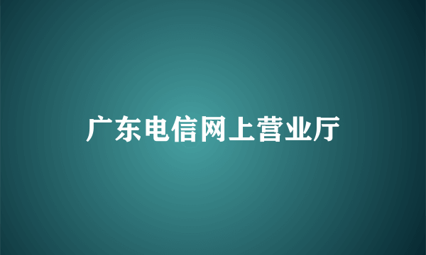 广东电信网上营业厅