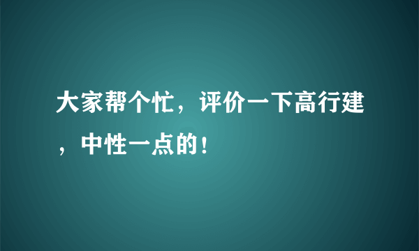 大家帮个忙，评价一下高行建，中性一点的！