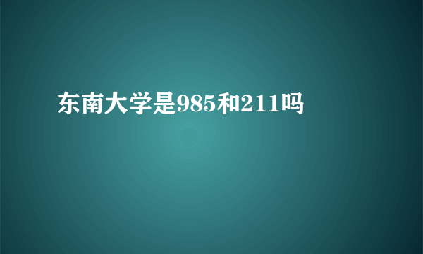 东南大学是985和211吗