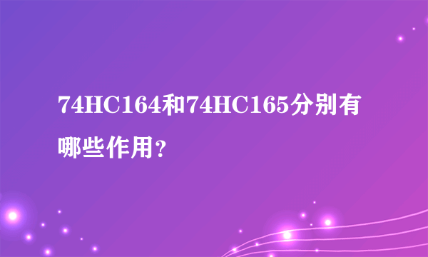 74HC164和74HC165分别有哪些作用？