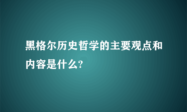 黑格尔历史哲学的主要观点和内容是什么?