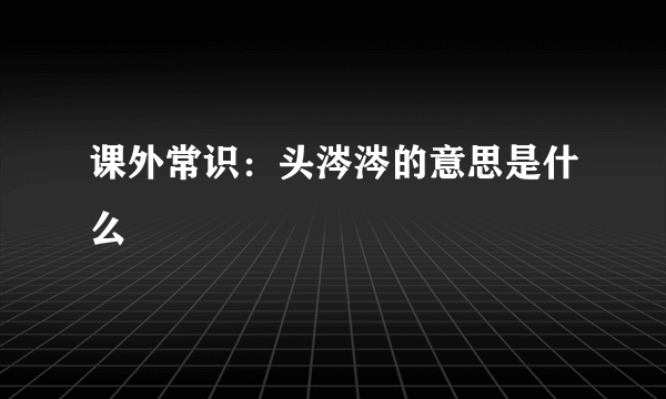 课外常识：头涔涔的意思是什么