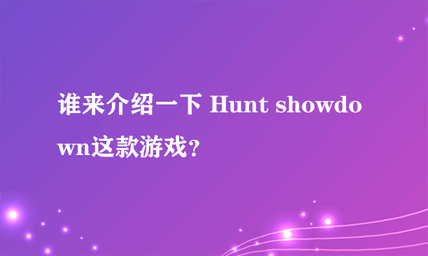 谁来介绍一下 Hunt showdown这款游戏？