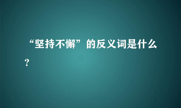 “坚持不懈”的反义词是什么？