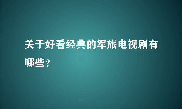 关于好看经典的军旅电视剧有哪些？