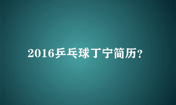 2016乒乓球丁宁简历？