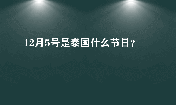 12月5号是泰国什么节日？