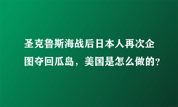 圣克鲁斯海战后日本人再次企图夺回瓜岛，美国是怎么做的？