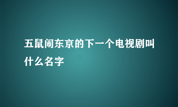 五鼠闹东京的下一个电视剧叫什么名字