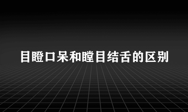 目瞪口呆和瞠目结舌的区别