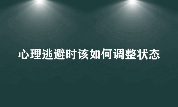 心理逃避时该如何调整状态