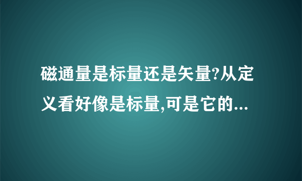 磁通量是标量还是矢量?从定义看好像是标量,可是它的确有方向啊!