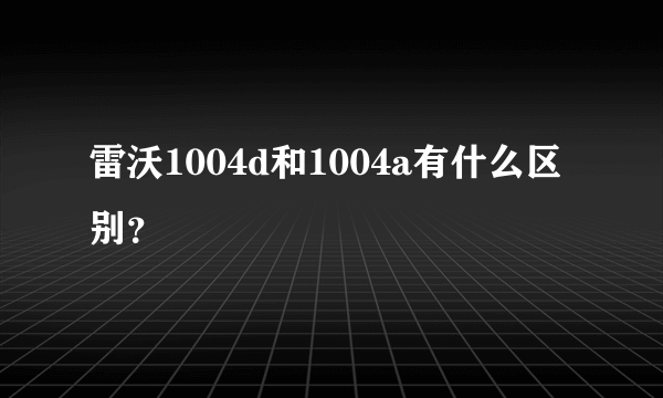 雷沃1004d和1004a有什么区别？