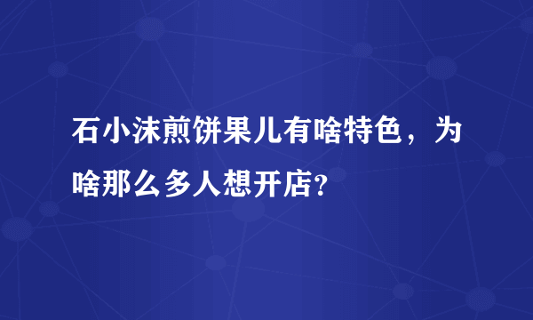 石小沫煎饼果儿有啥特色，为啥那么多人想开店？