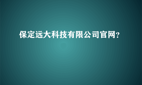 保定远大科技有限公司官网？