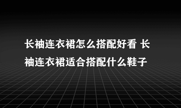 长袖连衣裙怎么搭配好看 长袖连衣裙适合搭配什么鞋子