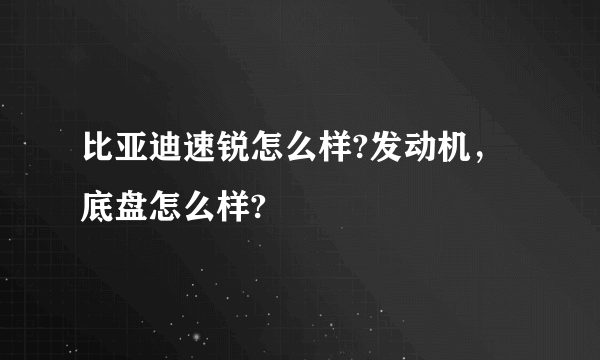 比亚迪速锐怎么样?发动机，底盘怎么样?