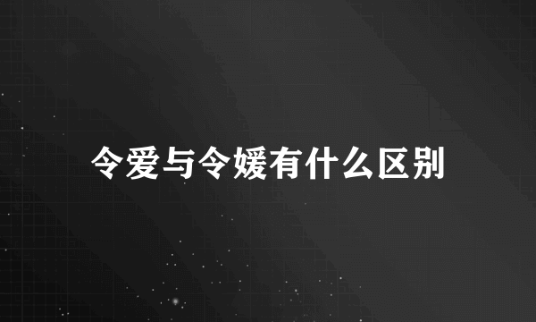 令爱与令媛有什么区别