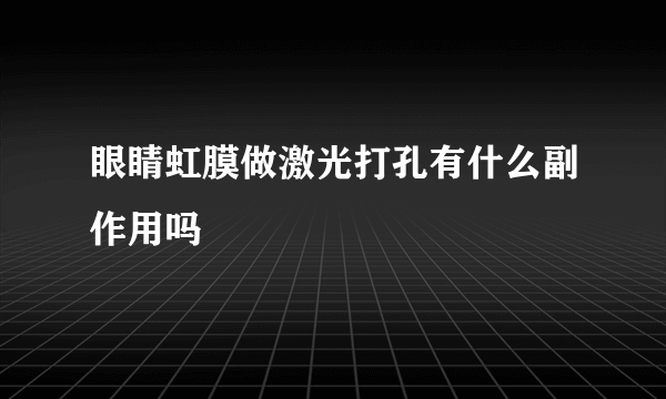 眼睛虹膜做激光打孔有什么副作用吗