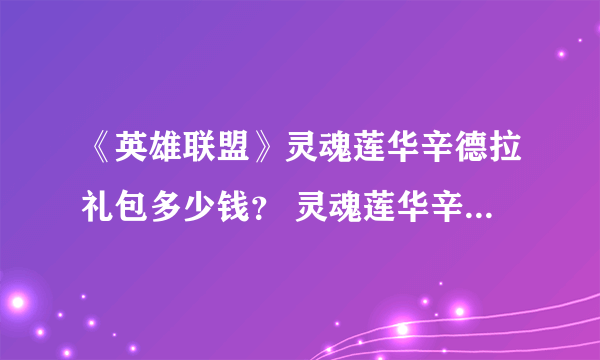 《英雄联盟》灵魂莲华辛德拉礼包多少钱？ 灵魂莲华辛德拉礼包售价介绍