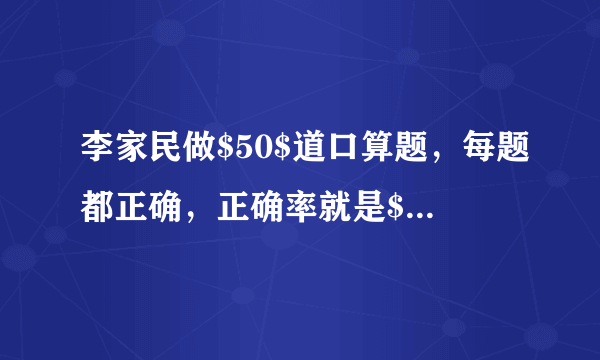 李家民做$50$道口算题，每题都正确，正确率就是$100\%$。______(判断对错）