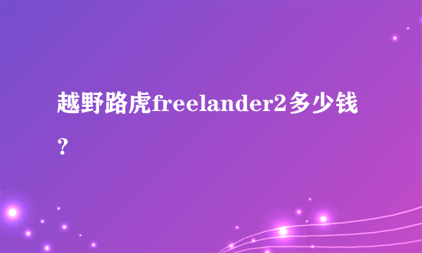 越野路虎freelander2多少钱？