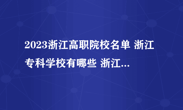 2023浙江高职院校名单 浙江专科学校有哪些 浙江最好的大专院校