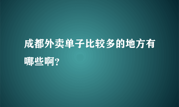 成都外卖单子比较多的地方有哪些啊？