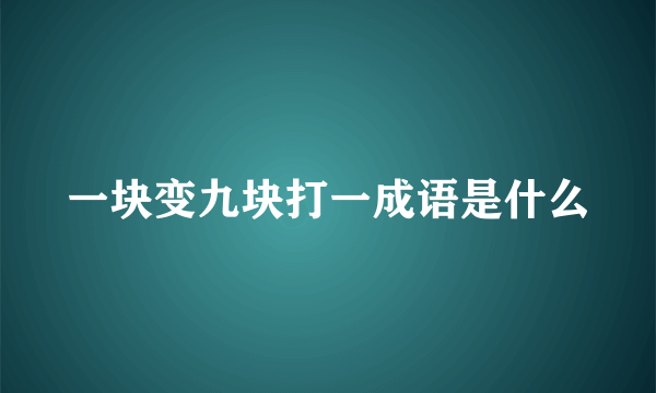 一块变九块打一成语是什么