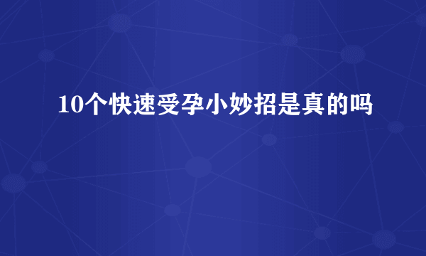 10个快速受孕小妙招是真的吗