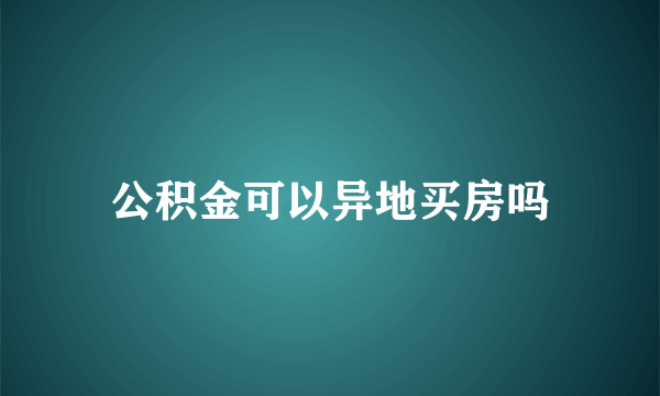 公积金可以异地买房吗