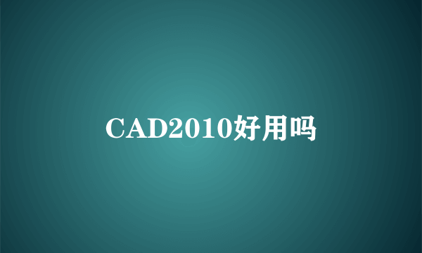 CAD2010好用吗