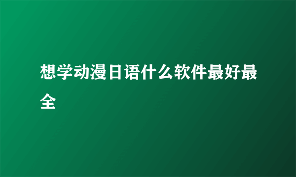 想学动漫日语什么软件最好最全