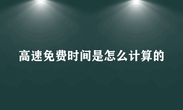 高速免费时间是怎么计算的