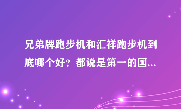 兄弟牌跑步机和汇祥跑步机到底哪个好？都说是第一的国产跑步机