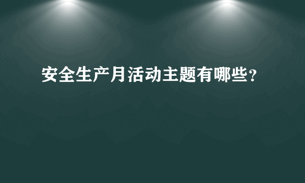 安全生产月活动主题有哪些？