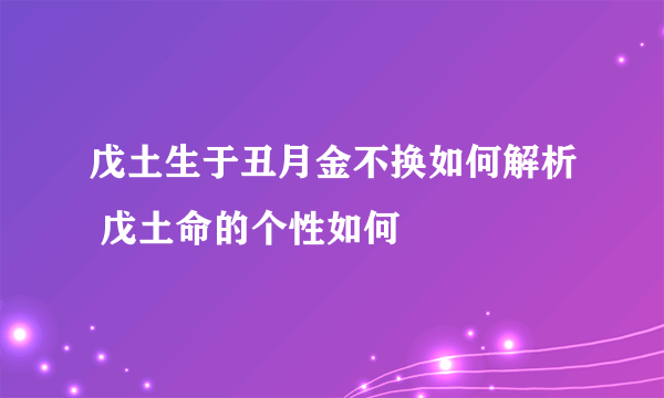 戊土生于丑月金不换如何解析 戊土命的个性如何