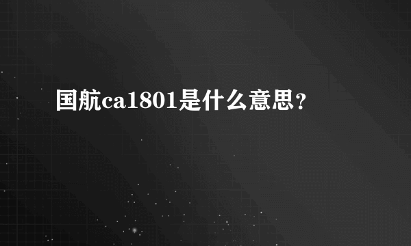 国航ca1801是什么意思？