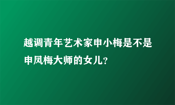 越调青年艺术家申小梅是不是申凤梅大师的女儿？