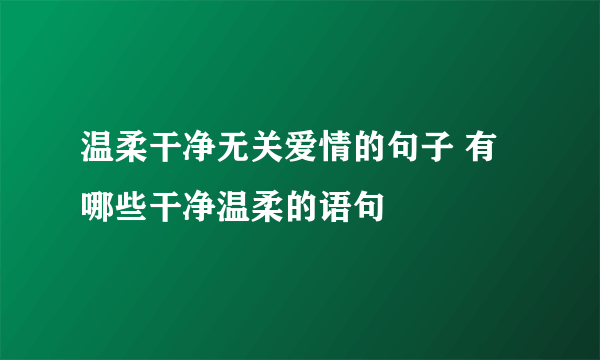 温柔干净无关爱情的句子 有哪些干净温柔的语句