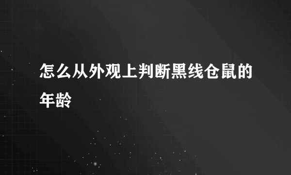 怎么从外观上判断黑线仓鼠的年龄