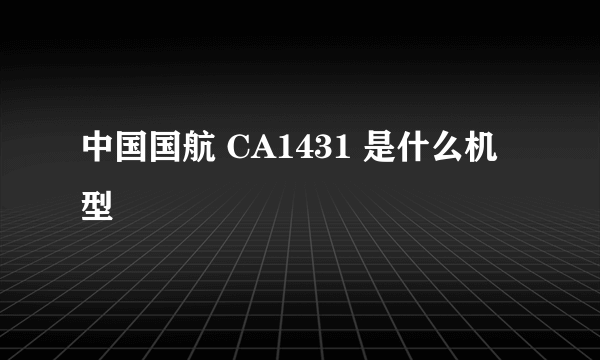 中国国航 CA1431 是什么机型