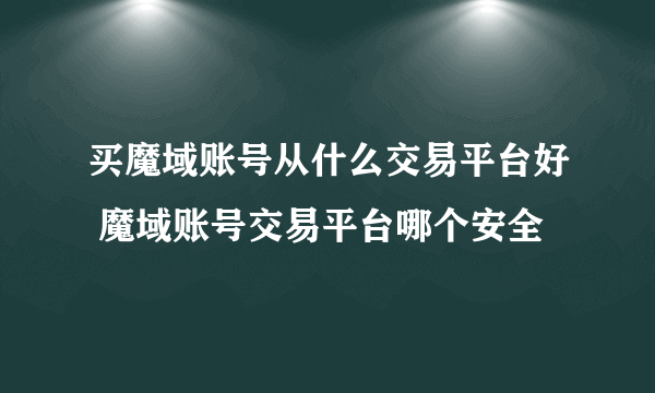 买魔域账号从什么交易平台好 魔域账号交易平台哪个安全